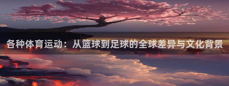 菲律宾ug环球官网：各种体育运动：从篮球到足球的全球差异与文化背景