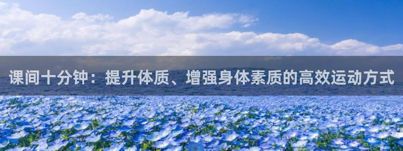 ug环球官网：课间十分钟：提升体质、增强身体素质的高效运动方式