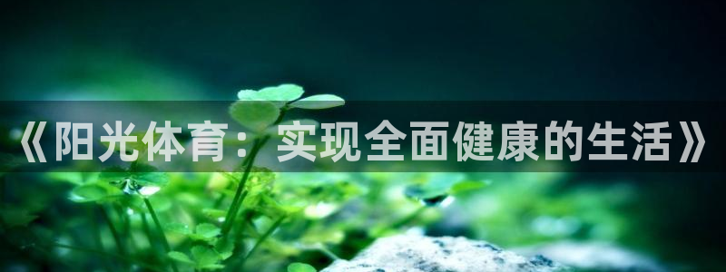 ug环球官网登录入口：《阳光体育：实现全面健康的生活》